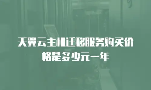 天翼云主机迁移服务购买价格是多少元一年