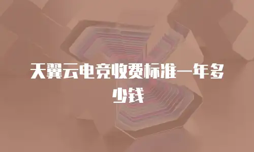 天翼云电竞收费标准一年多少钱