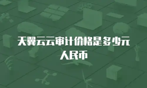 天翼云云审计价格是多少元人民币
