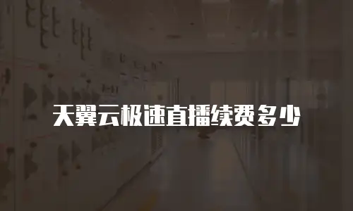 天翼云极速直播续费多少