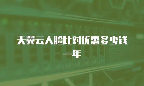 天翼云人脸比对优惠多少钱一年