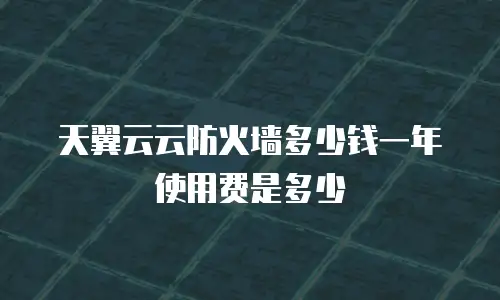 天翼云云防火墙多少钱一年使用费是多少