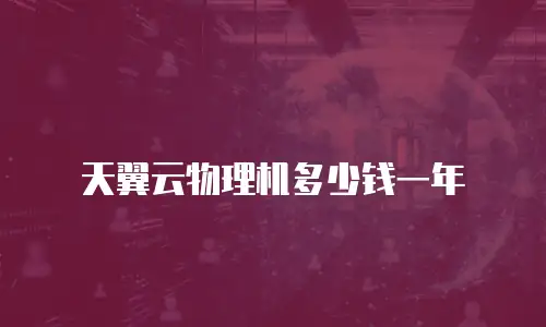 天翼云物理机多少钱一年