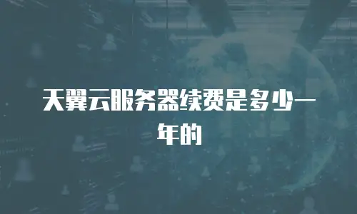 天翼云服务器续费是多少一年的