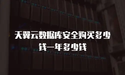 天翼云数据库安全购买多少钱一年多少钱