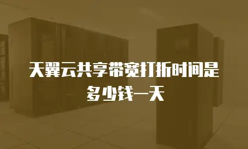 天翼云共享带宽打折时间是多少钱一天