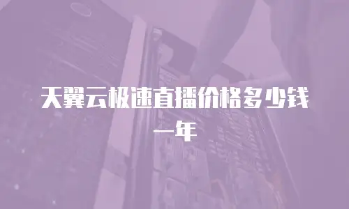 天翼云极速直播价格多少钱一年