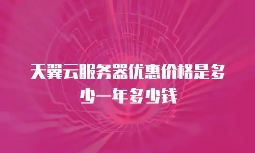 天翼云服务器优惠价格是多少一年多少钱