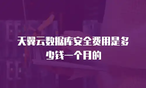 天翼云数据库安全费用是多少钱一个月的