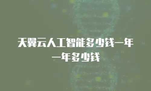 天翼云人工智能多少钱一年一年多少钱