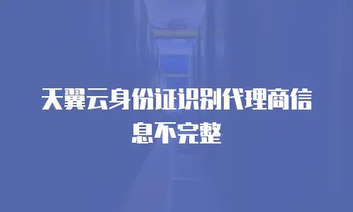 天翼云身份证识别代理商信息不完整