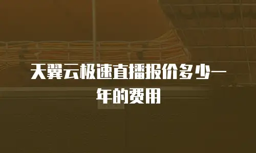 天翼云极速直播报价多少一年的费用