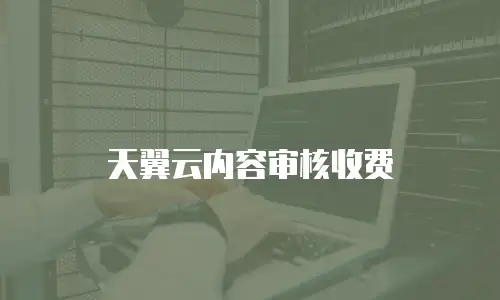 天翼云内容审核收费