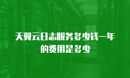 天翼云日志服务多少钱一年的费用是多少
