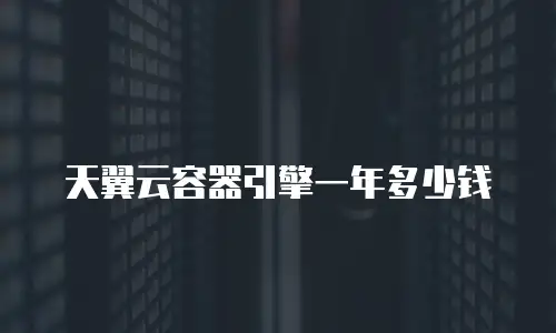 天翼云容器引擎一年多少钱