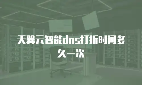 天翼云智能dns打折时间多久一次