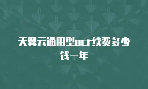 天翼云通用型ocr续费多少钱一年