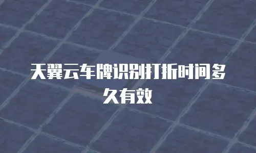 天翼云车牌识别打折时间多久有效