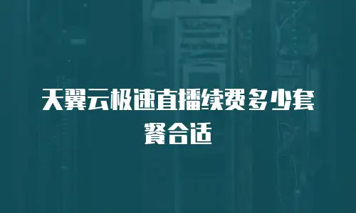 天翼云极速直播续费多少套餐合适