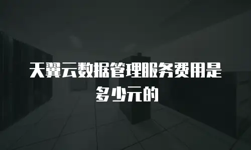 天翼云数据管理服务费用是多少元的