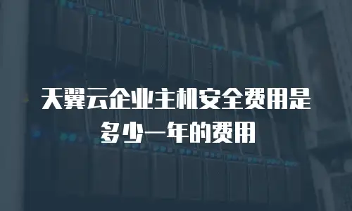 天翼云企业主机安全费用是多少一年的费用
