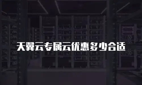 天翼云专属云优惠多少合适