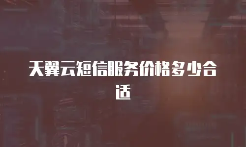 天翼云短信服务价格多少合适