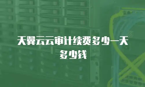天翼云云审计续费多少一天多少钱
