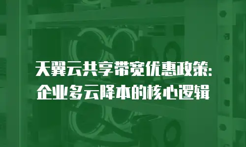 天翼云共享带宽优惠政策：企业多云降本的核心逻辑