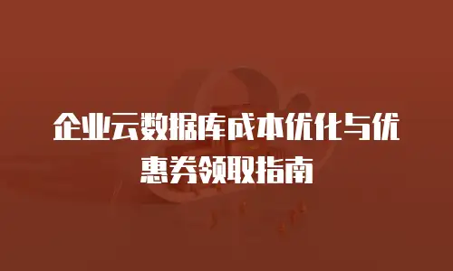 企业云数据库成本优化与优惠券领取指南