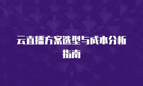 云直播方案选型与成本分析指南