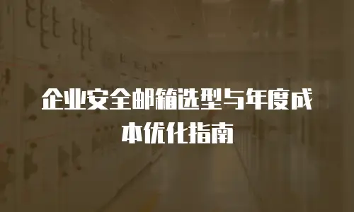 企业安全邮箱选型与年度成本优化指南