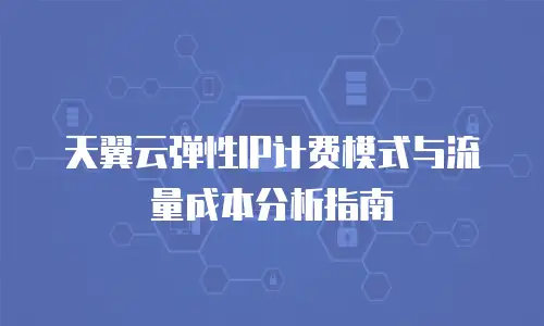 天翼云弹性IP计费模式与流量成本分析指南