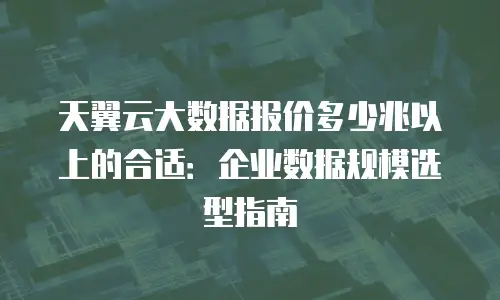 天翼云大数据报价多少兆以上的合适：企业数据规模选型指南