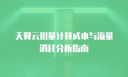 天翼云批量计算成本与流量消耗分析指南