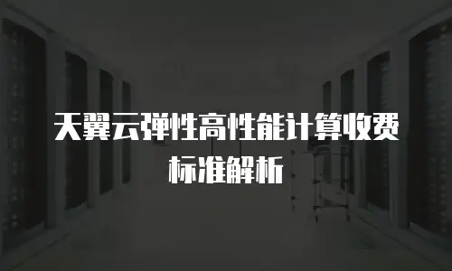 天翼云弹性高性能计算收费标准解析