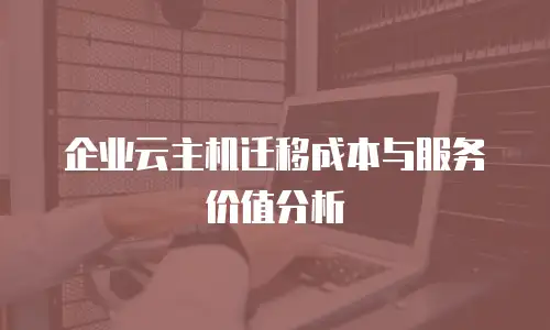 企业云主机迁移成本与服务价值分析