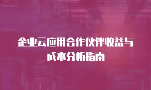 企业云应用合作伙伴收益与成本分析指南