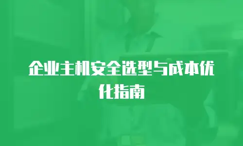 企业主机安全选型与成本优化指南