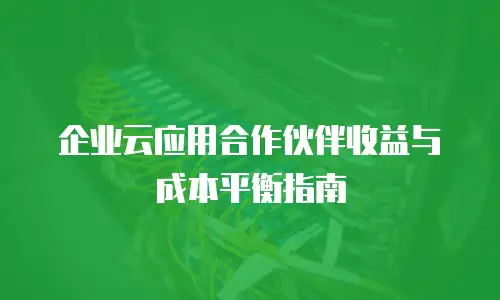 企业云应用合作伙伴收益与成本平衡指南