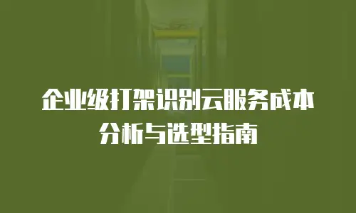 企业级打架识别云服务成本分析与选型指南