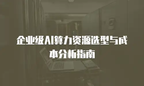企业级AI算力资源选型与成本分析指南