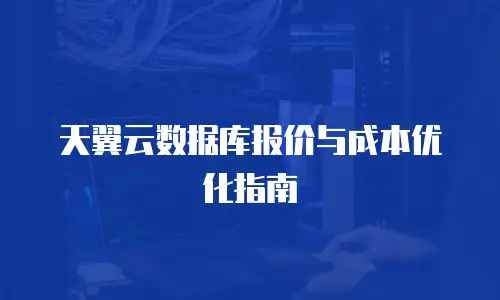 天翼云数据库报价与成本优化指南