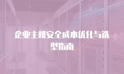 企业主机安全成本优化与选型指南
