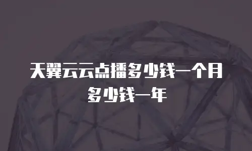 天翼云云点播多少钱一个月多少钱一年