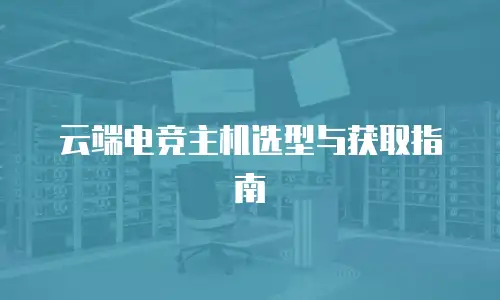 云端电竞主机选型与获取指南