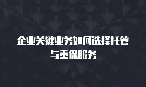 企业关键业务如何选择托管与重保服务