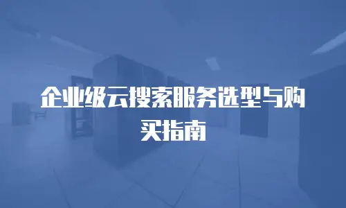 企业级云搜索服务选型与购买指南