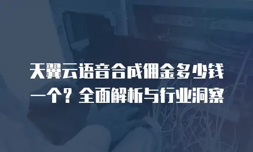 天翼云语音合成佣金多少钱一个？全面解析与行业洞察