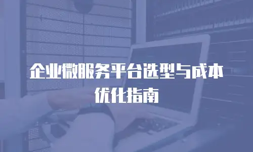 企业微服务平台选型与成本优化指南